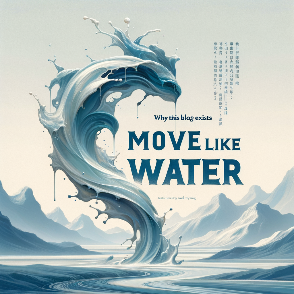 Move Like Water – Why this Blog Exists